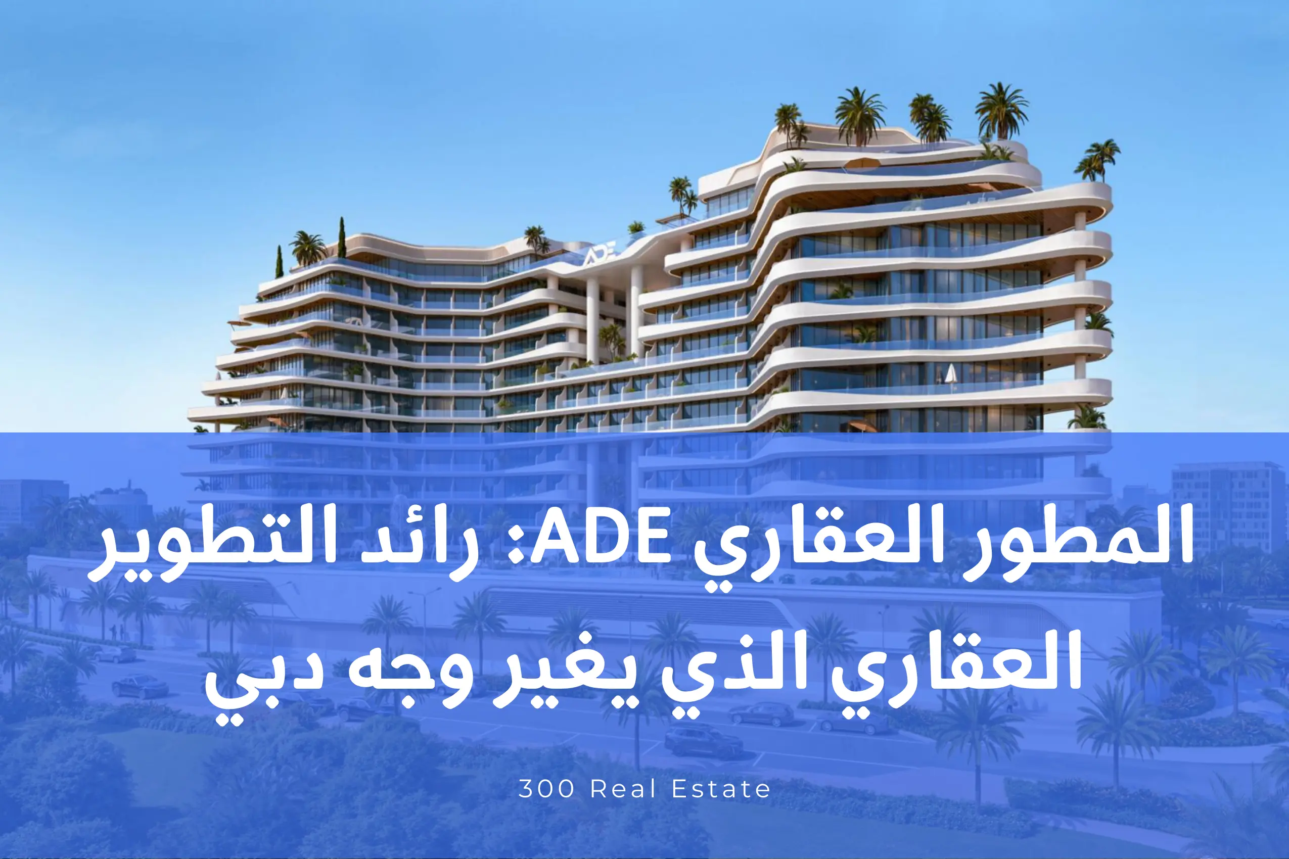 المطور العقاري ADE Properties: رائد التطوير العقاري الذي يغير وجه دبي